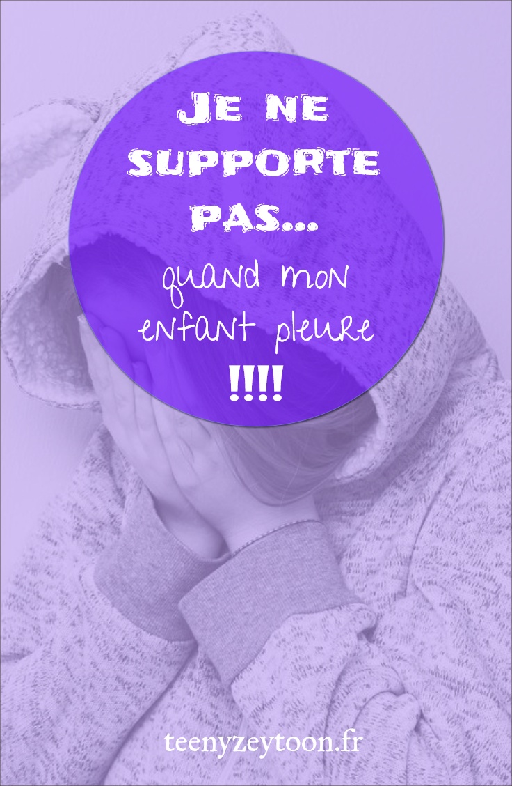 Je ne supporte pas quand mon enfant pleure