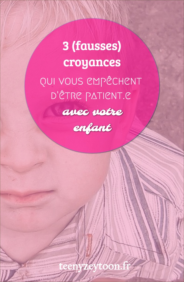 3 (fausses) croyances qui vous empêchent d’être patient.e avec votre enfant