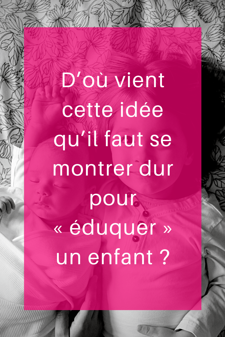 D’où vient cette idée qu’il faut se montrer dur pour « éduquer » un enfant ?